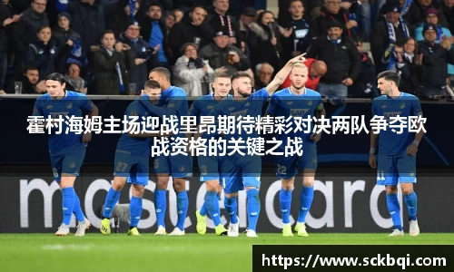 霍村海姆主场迎战里昂期待精彩对决两队争夺欧战资格的关键之战
