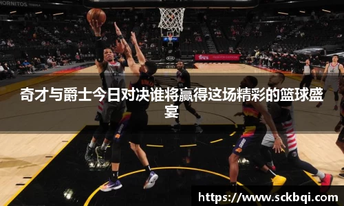 奇才与爵士今日对决谁将赢得这场精彩的篮球盛宴