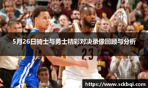 5月26日骑士与勇士精彩对决录像回顾与分析