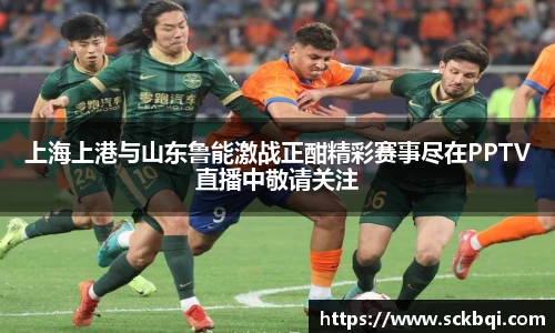 上海上港与山东鲁能激战正酣精彩赛事尽在PPTV直播中敬请关注